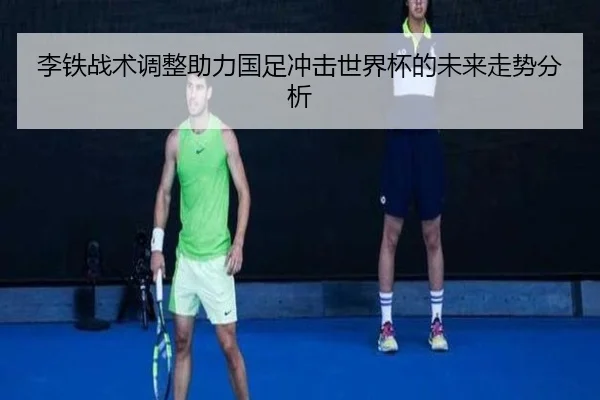 李铁战术调整助力国足冲击世界杯的未来走势分析