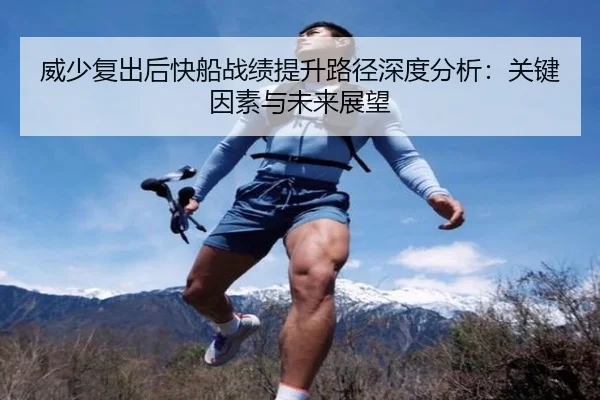 威少复出后快船战绩提升路径深度分析：关键因素与未来展望
