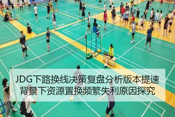 JDG下路换线决策复盘分析版本提速背景下资源置换频繁失利原因探究
